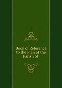 Book of Reference to the Plan of the Parish of .