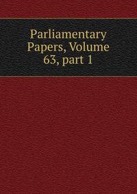 Parliamentary Papers, Volume 63, part 1