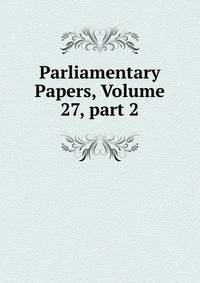 Parliamentary Papers, Volume 27, part 2