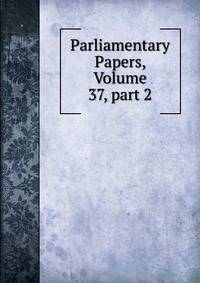Parliamentary Papers, Volume 37, part 2