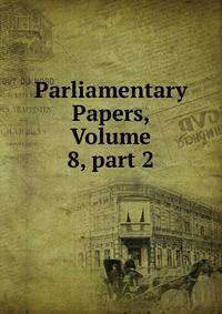 Parliamentary Papers, Volume 8, part 2