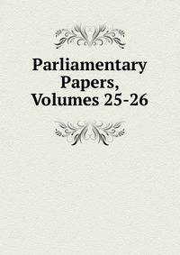 Parliamentary Papers, Volumes 25-26