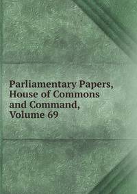 Parliamentary Papers, House of Commons and Command, Volume 69
