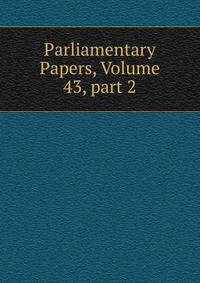 Parliamentary Papers, Volume 43, part 2