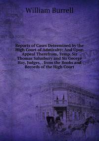 Reports of Cases Determined by the High Court of Admiralty: And Upon Appeal Therefrom, Temp. Sir Thomas Salusbury and Sir George Hay, Judges, . from the Books and Records of the High Court