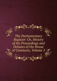 The Parliamentary Register: Or, History of the Proceedings and Debates of the House of Commons, Volume 5