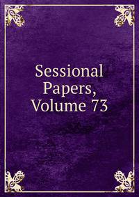 Sessional Papers, Volume 73