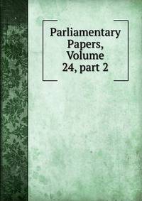 Parliamentary Papers, Volume 24, part 2
