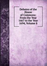 Debates of the House of Commons: From the Year 1667 to the Year 1694, Volume 8