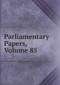 Parliamentary Papers, Volume 85