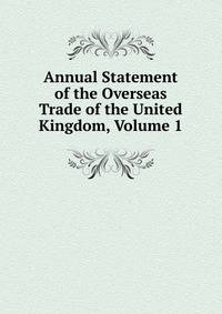 Annual Statement of the Overseas Trade of the United Kingdom, Volume 1