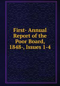 First- Annual Report of the Poor Board, 1848-, Issues 1-4