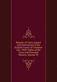 Reports of Cases Argued and Determined in the English Courts of Common Law: With Tables of the Cases and Principal Matters, Volume 92
