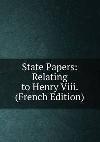 State Papers: Relating to Henry Viii. (French Edition)