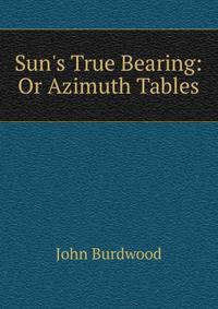 Sun's True Bearing: Or Azimuth Tables