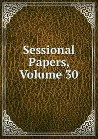Sessional Papers, Volume 30