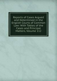 Reports of Cases Argued and Determined in the English Courts of Common Law: With Tables of the Cases and Principal Matters, Volume 112