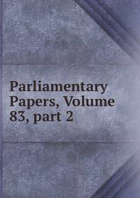 Parliamentary Papers, Volume 83, part 2