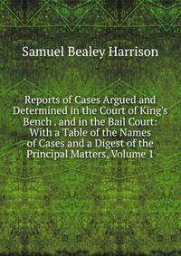 Reports of Cases Argued and Determined in the Court of King's Bench . and in the Bail Court: With a Table of the Names of Cases and a Digest of the Principal Matters, Volume 1