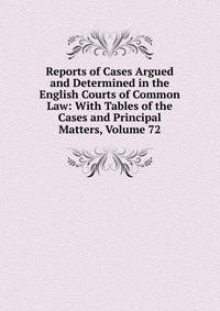 Reports of Cases Argued and Determined in the English Courts of Common Law: With Tables of the Cases and Principal Matters, Volume 72