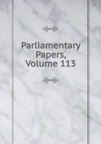 Parliamentary Papers, Volume 113
