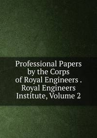 Professional Papers by the Corps of Royal Engineers . Royal Engineers Institute, Volume 2