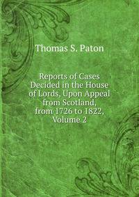 Reports of Cases Decided in the House of Lords, Upon Appeal from Scotland, from 1726 to 1822, Volume 2