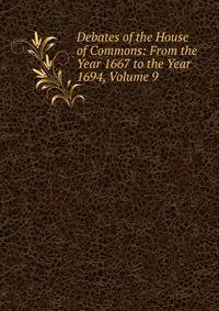Debates of the House of Commons: From the Year 1667 to the Year 1694, Volume 9