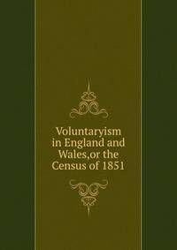 Voluntaryism in England and Wales,or the Census of 1851