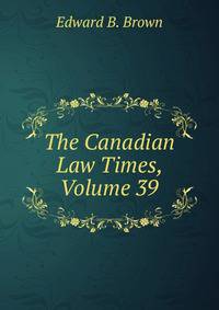 The Canadian Law Times, Volume 39
