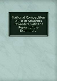 National Competition .: List of Students Rewarded, with the Report of the Examiners .