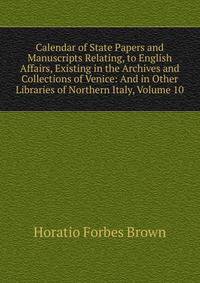 Calendar of State Papers and Manuscripts Relating, to English Affairs, Existing in the Archives and Collections of Venice: And in Other Libraries of Northern Italy, Volume 10