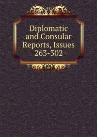 Diplomatic and Consular Reports, Issues 263-302