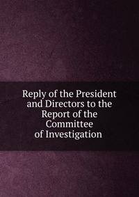 Reply of the President and Directors to the Report of the Committee of Investigation .