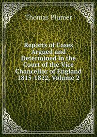 Reports of Cases Argued and Determined in the Court of the Vice Chancellor of England 1815-1822, Volume 2