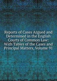 Reports of Cases Argued and Determined in the English Courts of Common Law: With Tables of the Cases and Principal Matters, Volume 91