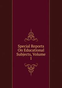 Special Reports On Educational Subjects, Volume 1