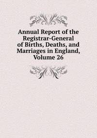 Annual Report of the Registrar-General of Births, Deaths, and Marriages in England, Volume 26