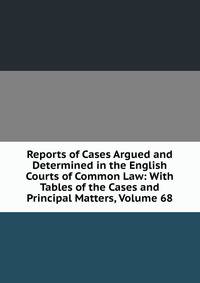 Reports of Cases Argued and Determined in the English Courts of Common Law: With Tables of the Cases and Principal Matters, Volume 68