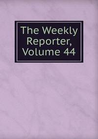 The Weekly Reporter, Volume 44