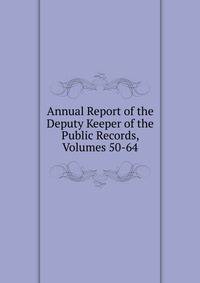 Annual Report of the Deputy Keeper of the Public Records, Volumes 50-64