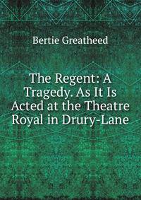The Regent: A Tragedy. As It Is Acted at the Theatre Royal in Drury-Lane
