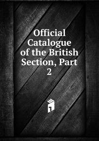 Official Catalogue of the British Section, Part 2