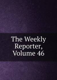 The Weekly Reporter, Volume 46