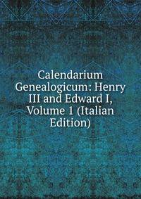 Calendarium Genealogicum: Henry III and Edward I, Volume 1 (Italian Edition)