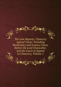 The Law Reports, Chancery Appeal Cases: Including Bankruptcy and Lunacy Cases, Before the Lord Chancellor, and the Court of Appeal in Chancery, Volume 1
