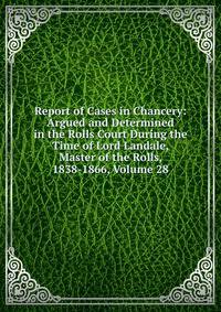 Report of Cases in Chancery: Argued and Determined in the Rolls Court During the Time of Lord Landale, Master of the Rolls, 1838-1866, Volume 28
