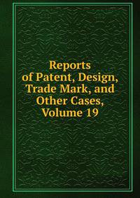 Reports of Patent, Design, Trade Mark, and Other Cases, Volume 19
