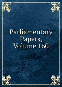Parliamentary Papers, Volume 160