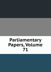 Parliamentary Papers, Volume 71